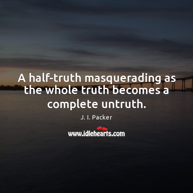 A half-truth masquerading as the whole truth becomes a complete untruth. J. I. Packer Picture Quote