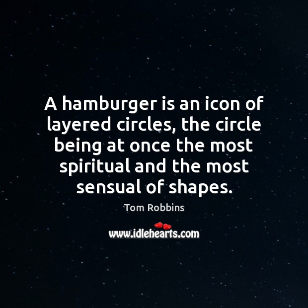 A hamburger is an icon of layered circles, the circle being at Tom Robbins Picture Quote