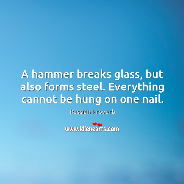 A hammer breaks glass, but also forms steel. Russian Proverbs Image