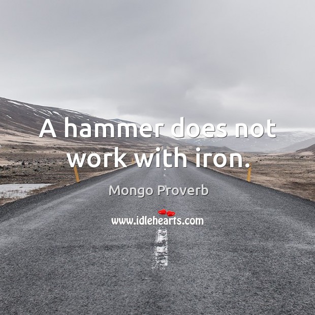 A hammer does not work with iron. Mongo Proverbs Image