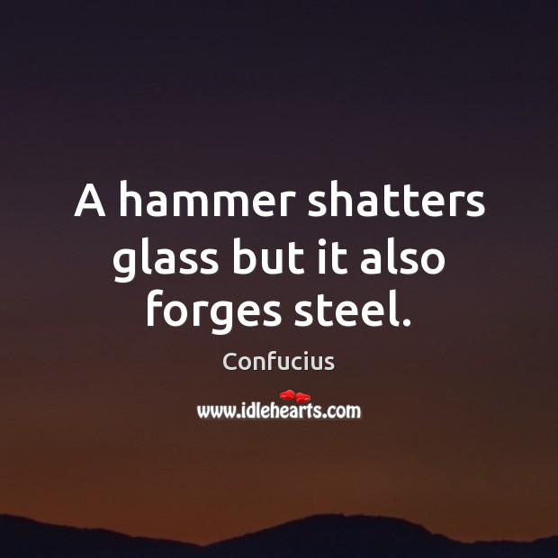 A hammer shatters glass but it also forges steel. Confucius Picture Quote