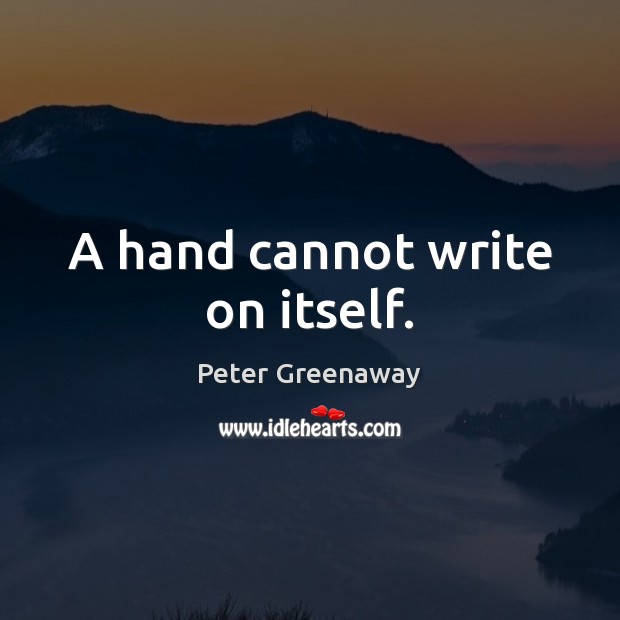 A hand cannot write on itself. Peter Greenaway Picture Quote