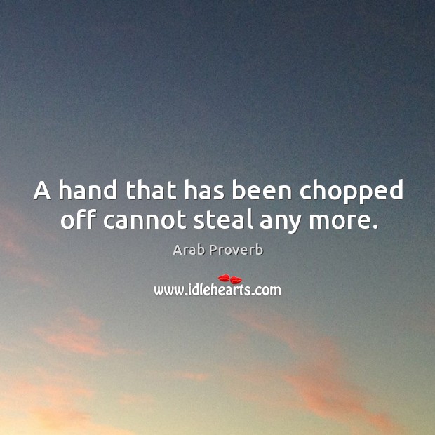A hand that has been chopped off cannot steal any more. Arab Proverbs Image