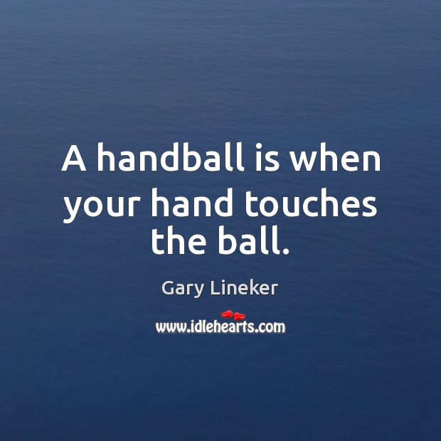 A handball is when your hand touches the ball. Gary Lineker Picture Quote