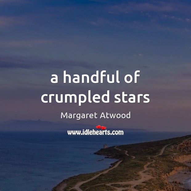 A handful of crumpled stars Margaret Atwood Picture Quote