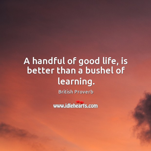 A handful of good life, is better than a bushel of learning. Image