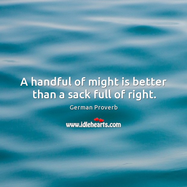 A handful of might is better than a sack full of right. German Proverbs Image