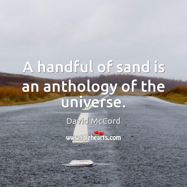 A handful of sand is an anthology of the universe. David McCord Picture Quote