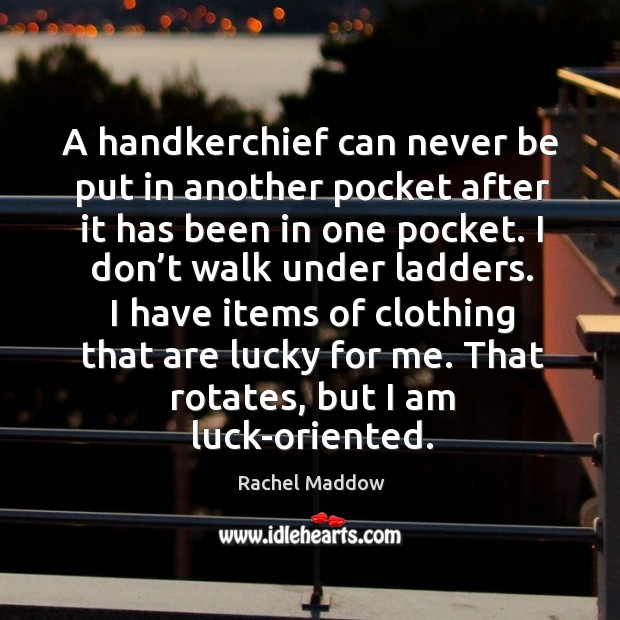 A handkerchief can never be put in another pocket after it has been in one pocket. Image