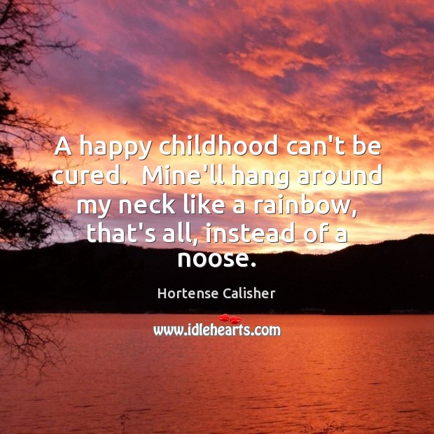 A happy childhood can’t be cured.  Mine’ll hang around my neck like Image