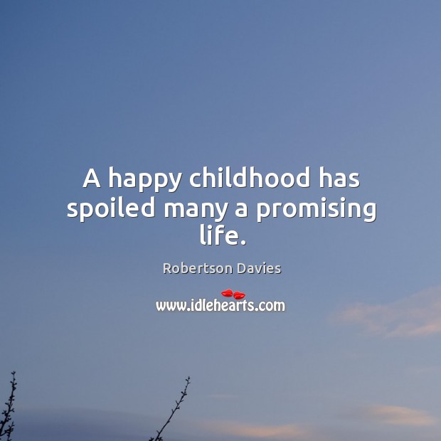 A happy childhood has spoiled many a promising life. Robertson Davies Picture Quote