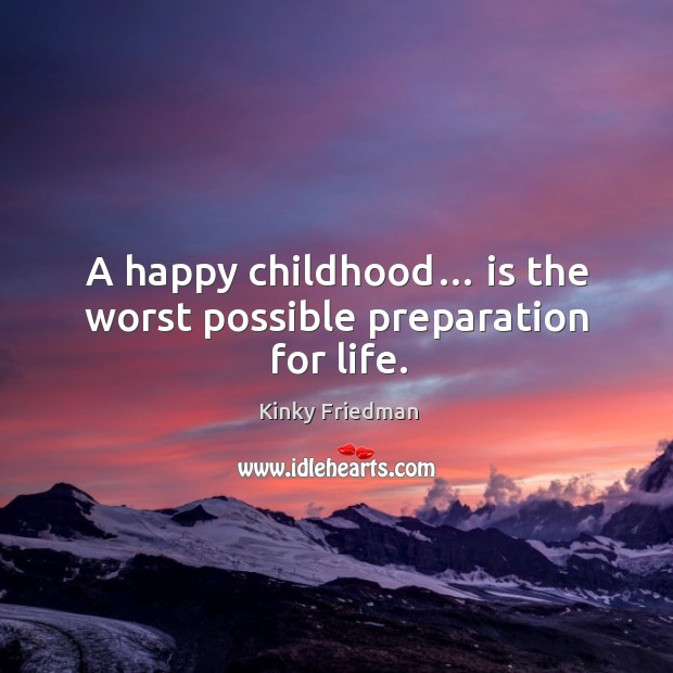 A happy childhood… is the worst possible preparation for life. Image