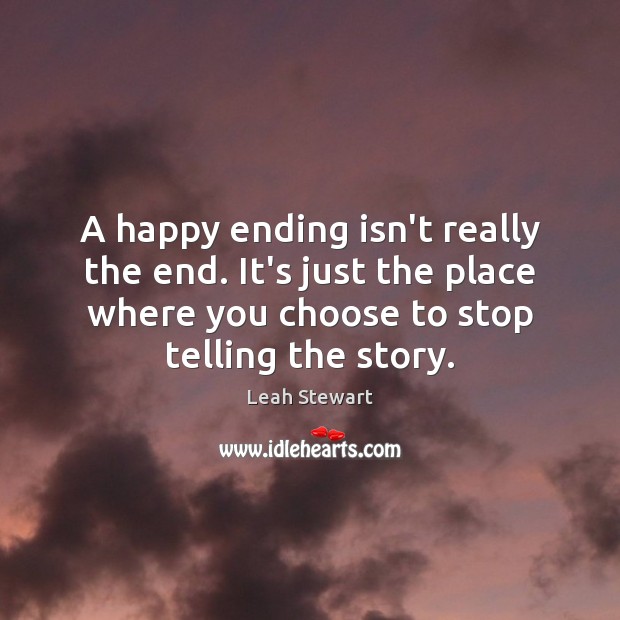 A happy ending isn’t really the end. It’s just the place where Leah Stewart Picture Quote