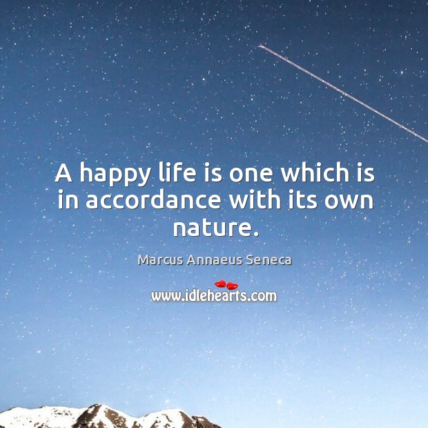 A happy life is one which is in accordance with its own nature. Marcus Annaeus Seneca Picture Quote