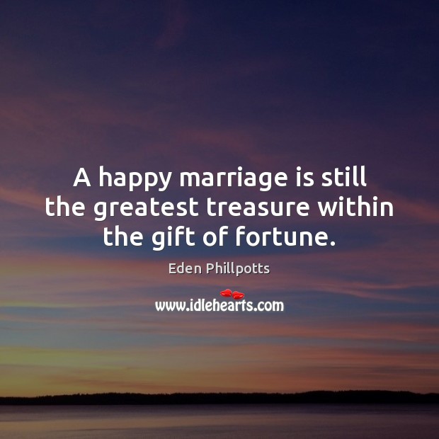 A happy marriage is still the greatest treasure within the gift of fortune. Eden Phillpotts Picture Quote