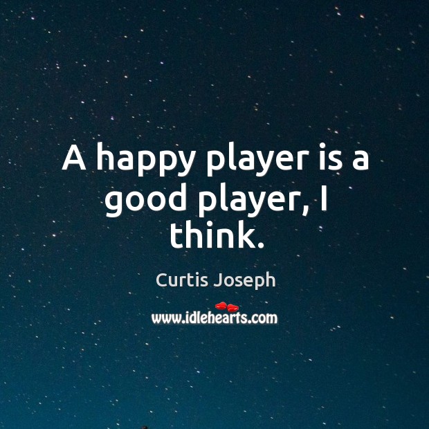 A happy player is a good player, I think. Curtis Joseph Picture Quote