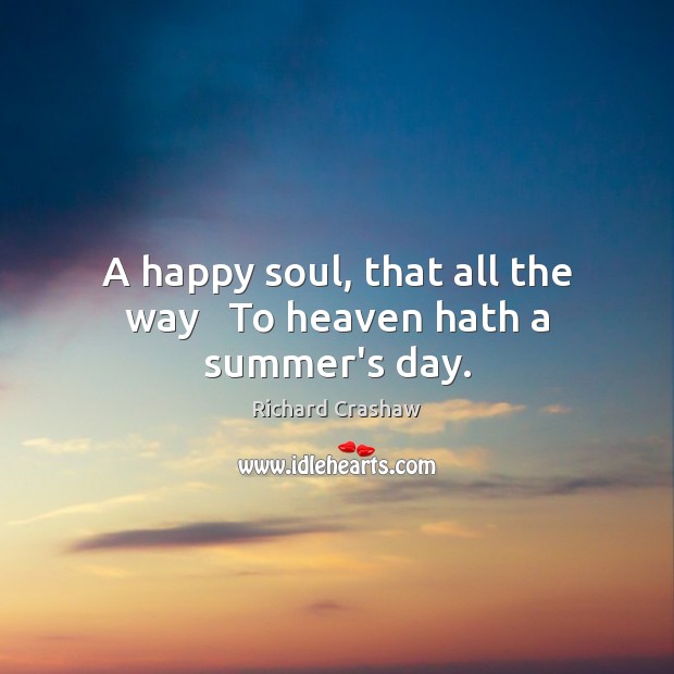 A happy soul, that all the way   To heaven hath a summer’s day. Richard Crashaw Picture Quote