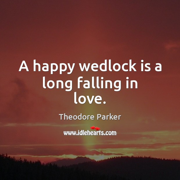 A happy wedlock is a long falling in love. Theodore Parker Picture Quote