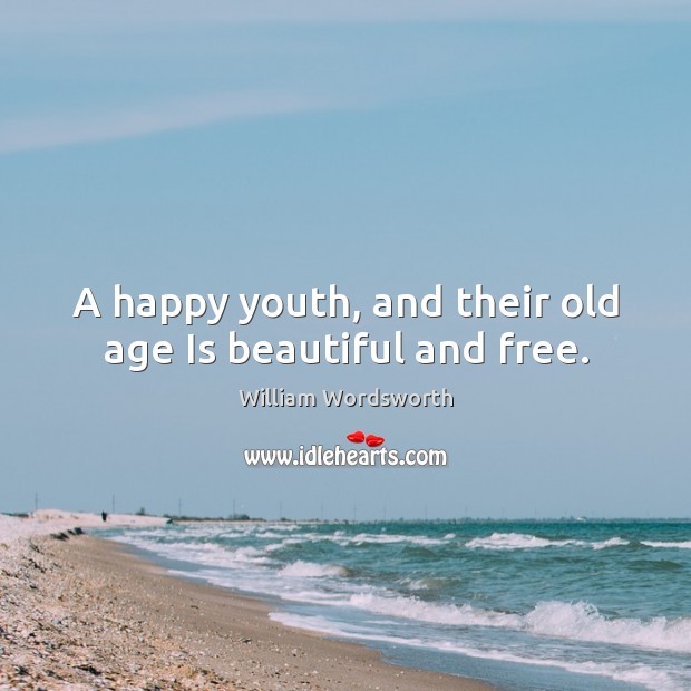 A happy youth, and their old age Is beautiful and free. William Wordsworth Picture Quote