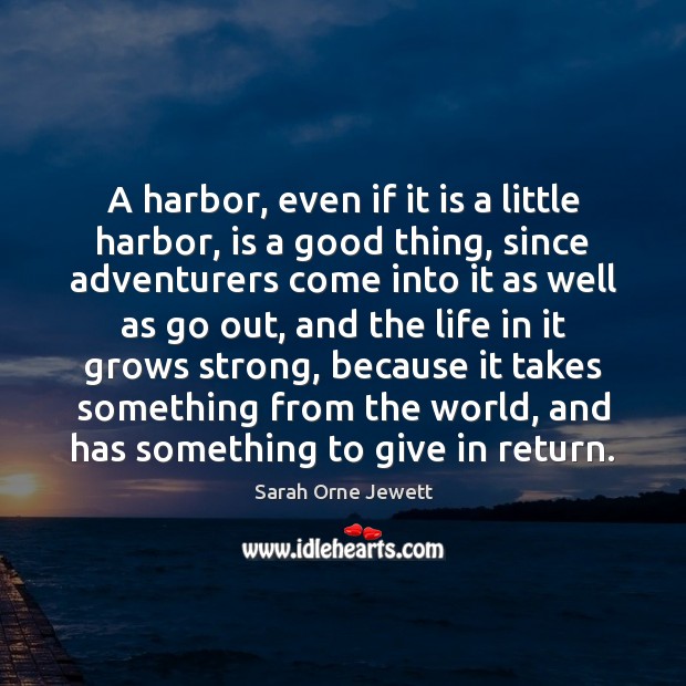 A harbor, even if it is a little harbor, is a good Sarah Orne Jewett Picture Quote