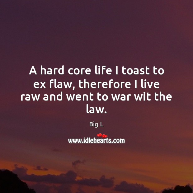 A hard core life I toast to ex flaw, therefore I live raw and went to war wit the law. Big L Picture Quote