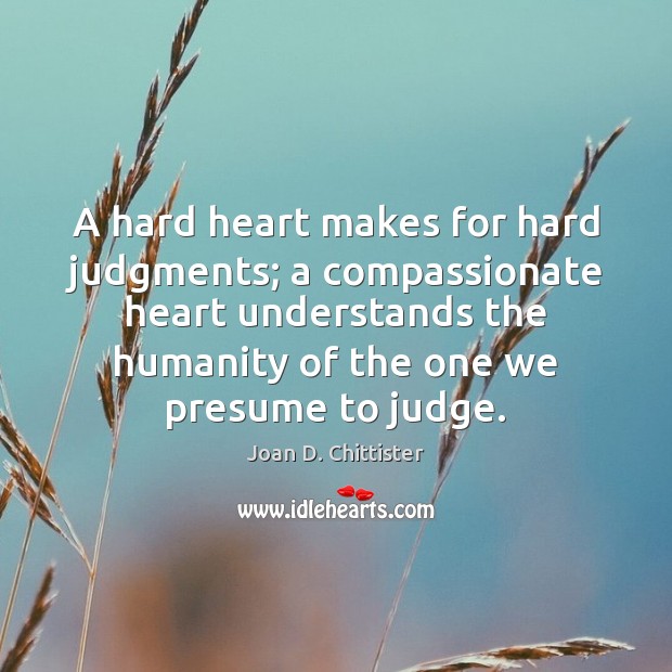 A hard heart makes for hard judgments; a compassionate heart understands the Joan D. Chittister Picture Quote