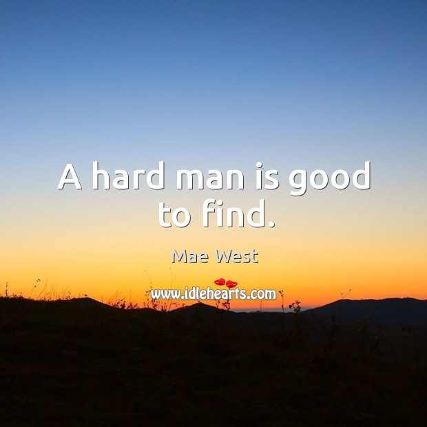 A hard man is good to find. Image