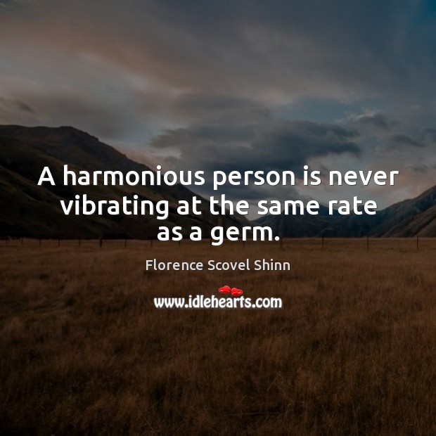 A harmonious person is never vibrating at the same rate as a germ. Florence Scovel Shinn Picture Quote