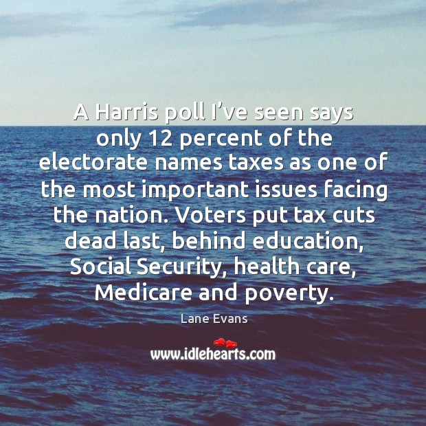 A harris poll I’ve seen says only 12 percent of the electorate names taxes as one of Lane Evans Picture Quote