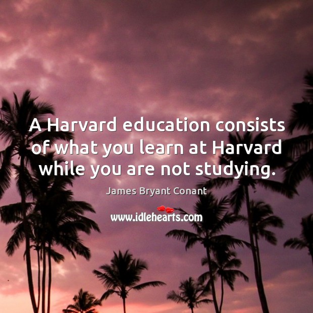 A Harvard education consists of what you learn at Harvard while you are not studying. James Bryant Conant Picture Quote
