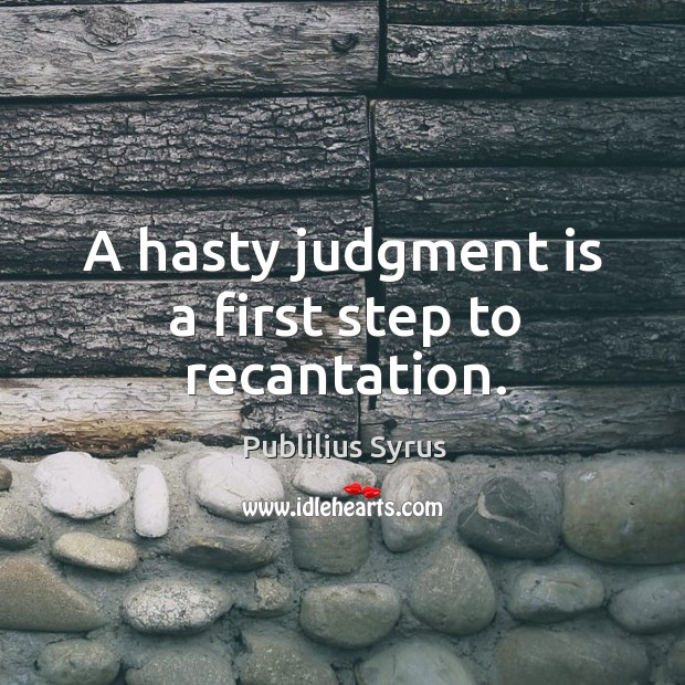 A hasty judgment is a first step to recantation. Publilius Syrus Picture Quote
