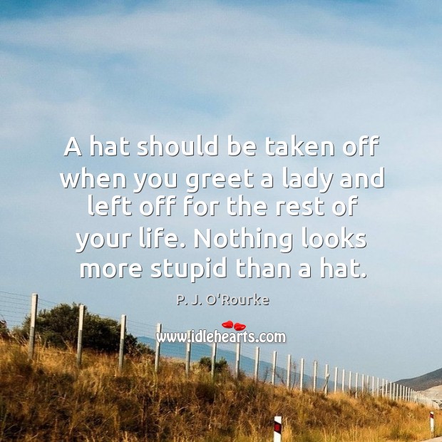 A hat should be taken off when you greet a lady and left off for the rest of your life. Image
