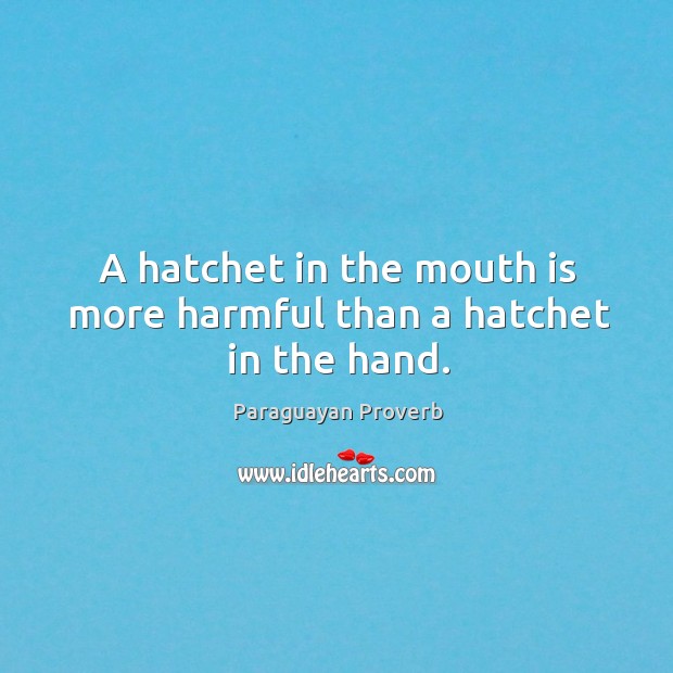 A hatchet in the mouth is more harmful than a hatchet in the hand. Paraguayan Proverbs Image