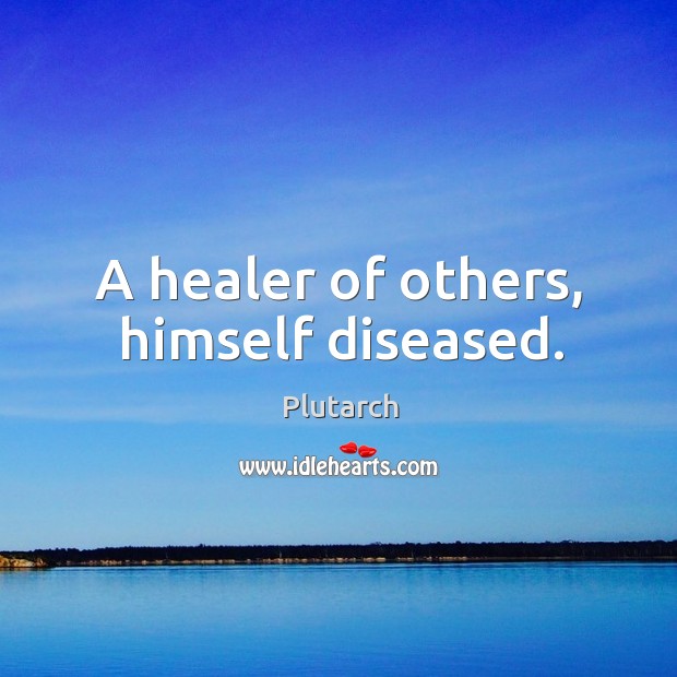 A healer of others, himself diseased. Plutarch Picture Quote