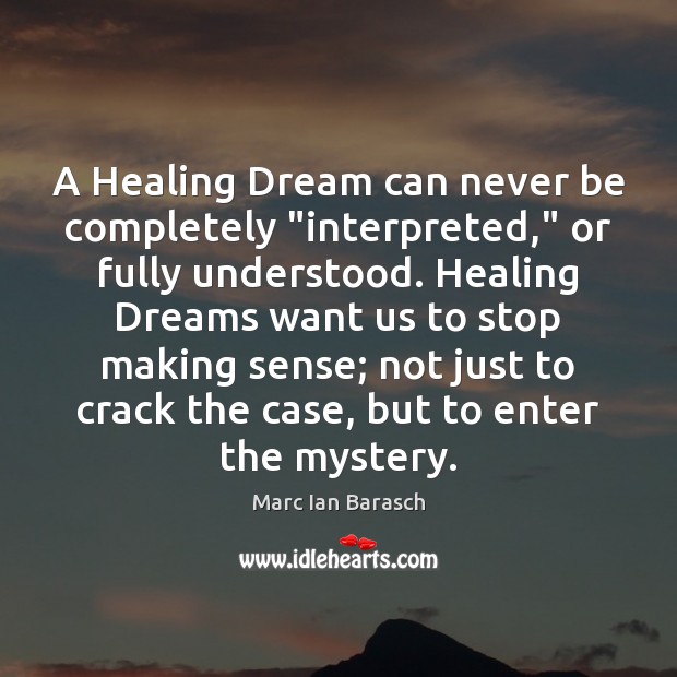 A Healing Dream can never be completely “interpreted,” or fully understood. Healing Marc Ian Barasch Picture Quote