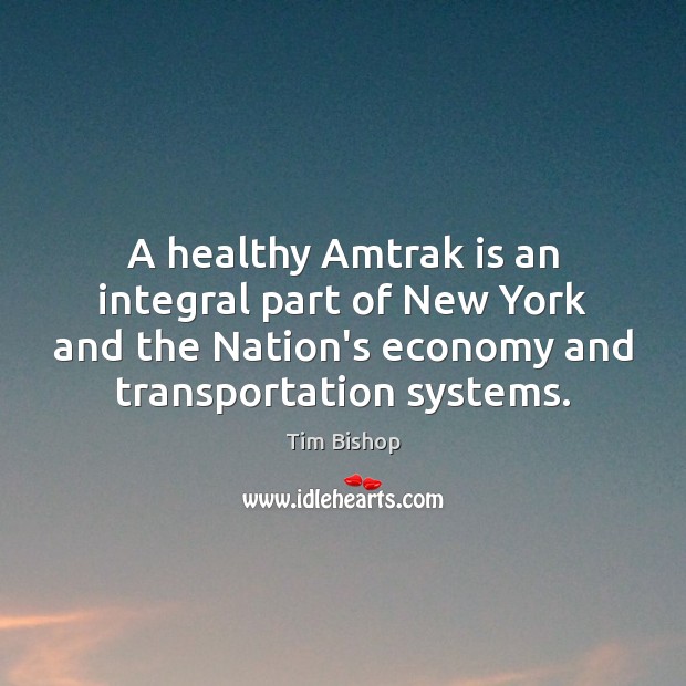 A healthy Amtrak is an integral part of New York and the Tim Bishop Picture Quote