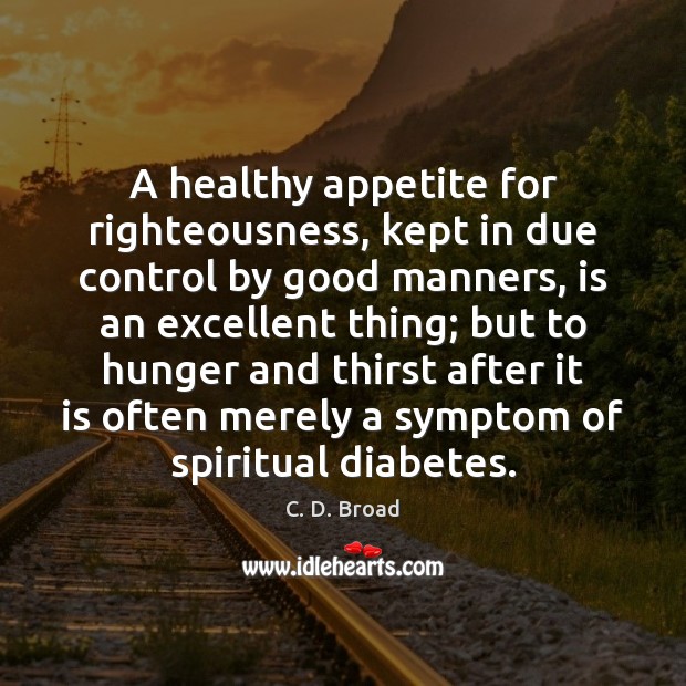 A healthy appetite for righteousness, kept in due control by good manners, C. D. Broad Picture Quote