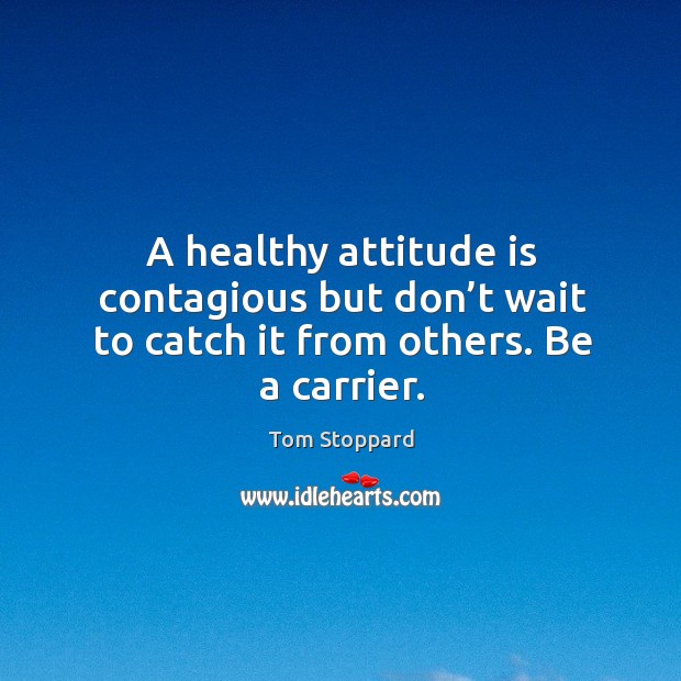 A healthy attitude is contagious but don’t wait to catch it from others. Be a carrier. Tom Stoppard Picture Quote