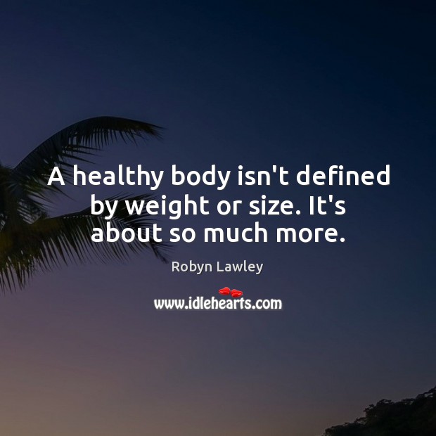 A healthy body isn’t defined by weight or size. It’s about so much more. Robyn Lawley Picture Quote