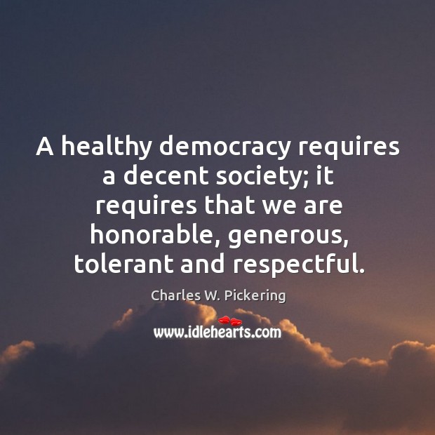 A healthy democracy requires a decent society; it requires that we are honorable Charles W. Pickering Picture Quote