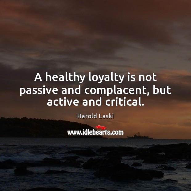 A healthy loyalty is not passive and complacent, but active and critical. Loyalty Quotes Image