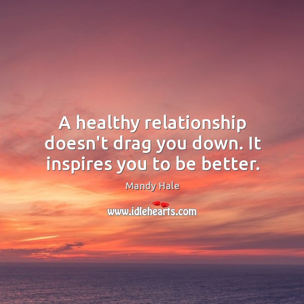 A healthy relationship inspires you to be better. Mandy Hale Picture Quote