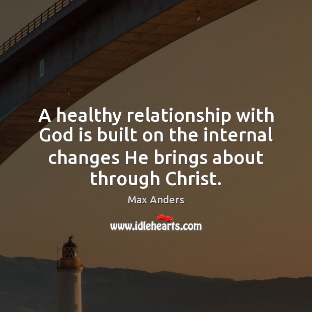 A healthy relationship with God is built on the internal changes He Max Anders Picture Quote