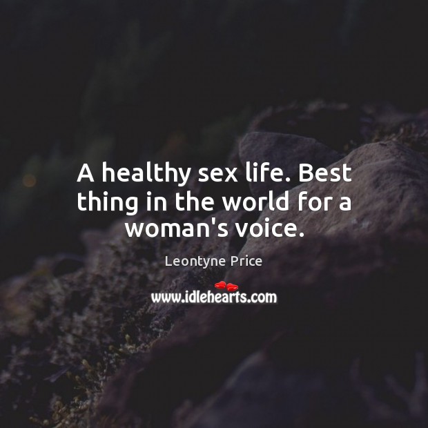 A healthy sex life. Best thing in the world for a woman’s voice. Leontyne Price Picture Quote