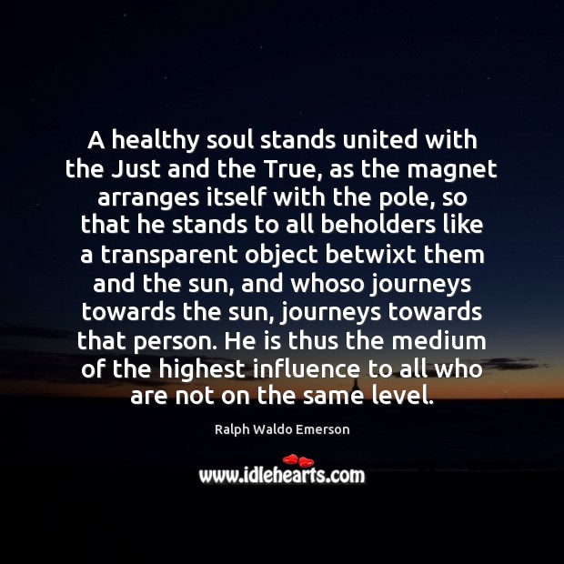 A healthy soul stands united with the Just and the True, as Ralph Waldo Emerson Picture Quote