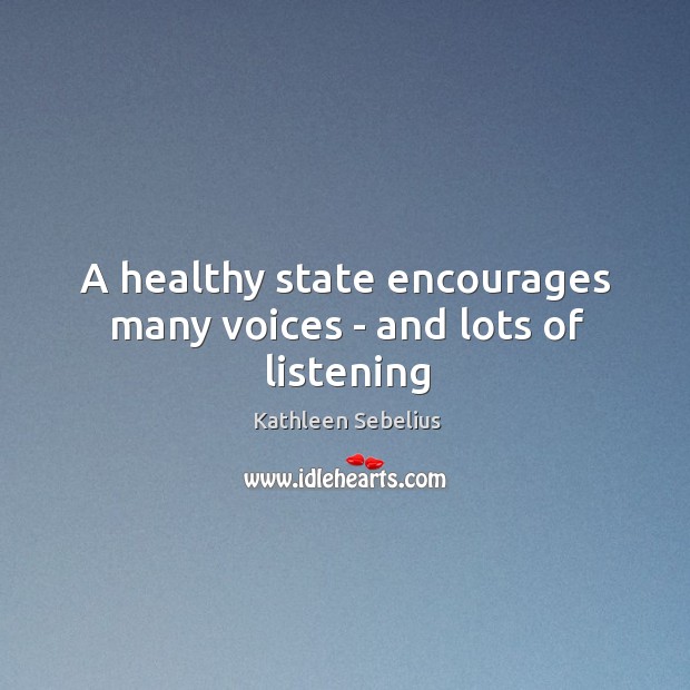 A healthy state encourages many voices – and lots of listening Kathleen Sebelius Picture Quote