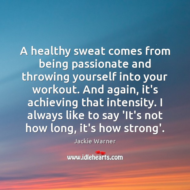 A healthy sweat comes from being passionate and throwing yourself into your Jackie Warner Picture Quote