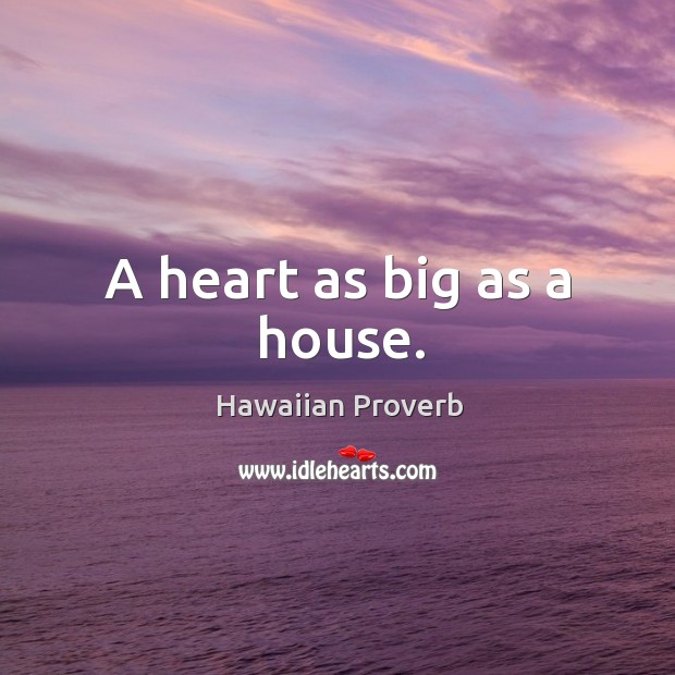 A heart as big as a house. Hawaiian Proverbs Image