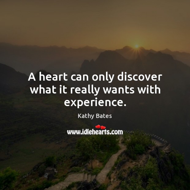 A heart can only discover what it really wants with experience. Kathy Bates Picture Quote