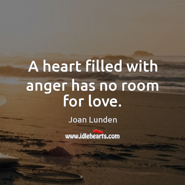 A heart filled with anger has no room for love. Joan Lunden Picture Quote